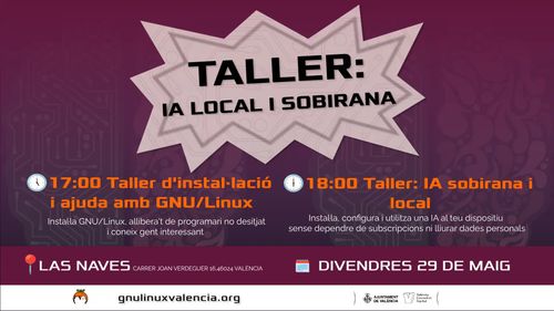 Cartell del taller sobre IA Local i Sobirana. Horari per al divendres 29 de maig en Las Naves, carrer de Joan Verdeguer 16, València: 17:00 Taller d'instal·lació i ajuda amb GNU/Linux per a instal·lar programari i conéixer gent; 18:00 Taller d'IA sobirana i local per a instal·lar i utilitzar una IA al teu dispositiu sense dependre de subscripcions ni lliurar dades personals. Organitzat per gnulinuxvalencia.org amb el suport de l'Ajuntament de València i València Innovation Capital.